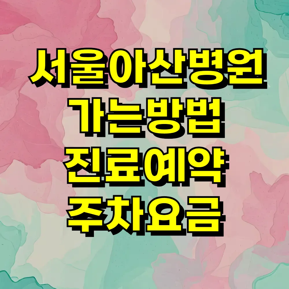 서울아산병원 가는방법 진료예약 주차요금