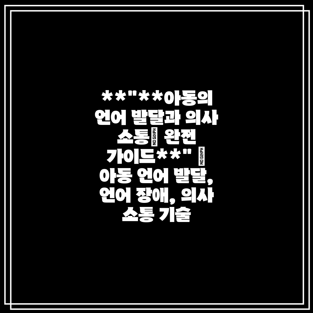 아동의 언어 발달과 의사 소통 완전 가이드  아동 언어