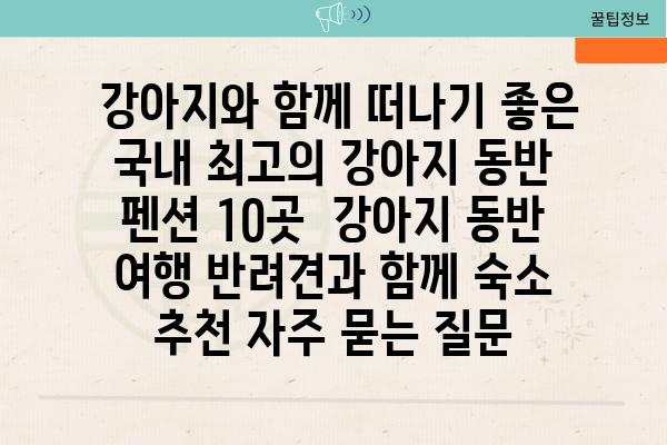  강아지와 함께 떠나기 좋은 국내 최고의 강아지 동반 펜션 10곳  강아지 동반 여행 반려견과 함께 숙소 추천 자주 묻는 질문