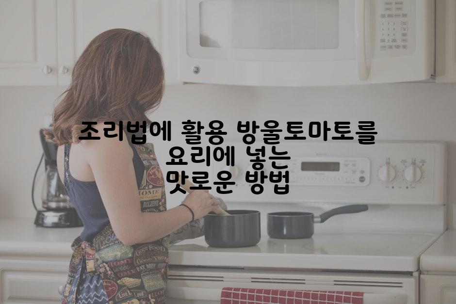 조리법에 활용 방울토마토를 요리에 넣는 맛로운 방법