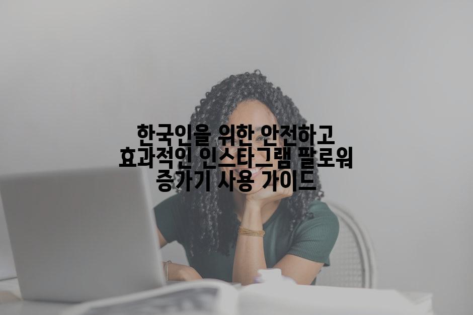 한국인을 위한 안전하고 효과적인 인스타그램 팔로워 증가기 사용 가이드