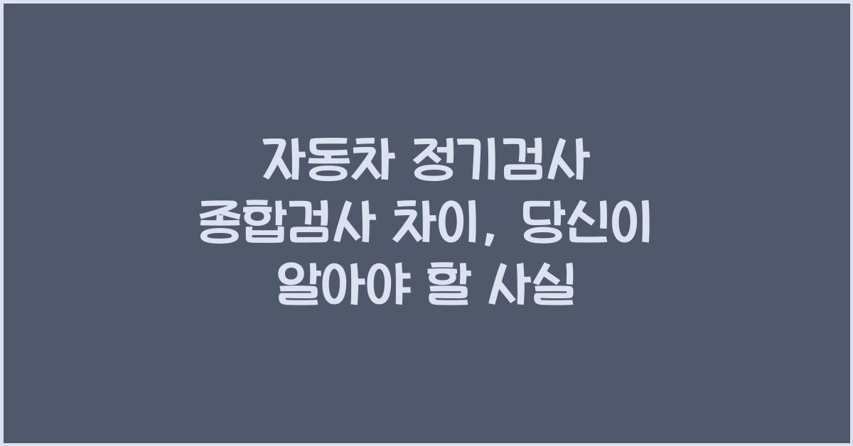 자동차 정기검사 종합검사 차이