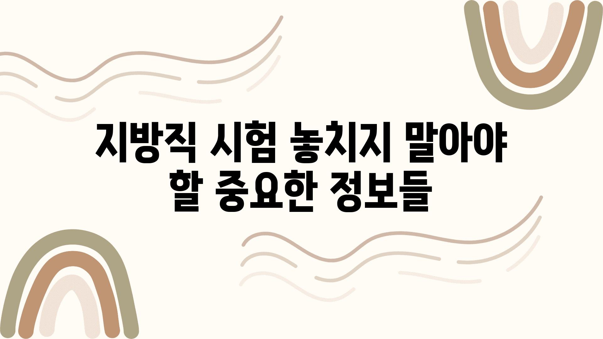 지방직 시험 놓치지 말아야 할 중요한 정보들