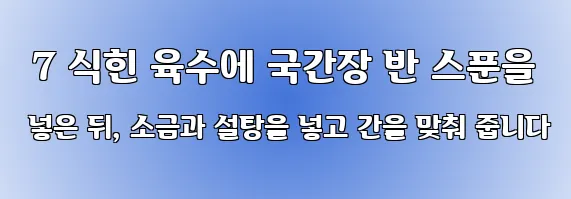  7 식힌 육수에 국간장 반 스푼을 넣은 뒤, 소금과 설탕을 넣고 간을 맞춰 줍니다