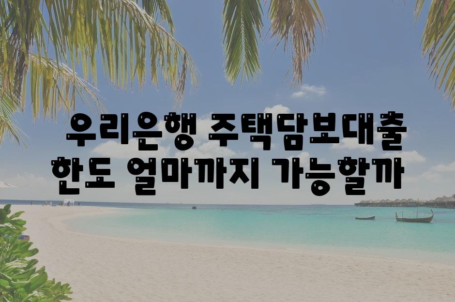   우리은행 주택담보대출 한도 얼마까지 가능할까