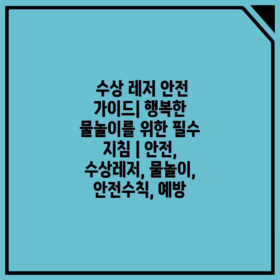  수상 레저 안전 가이드 행복한 물놀이를 위한 필수 지