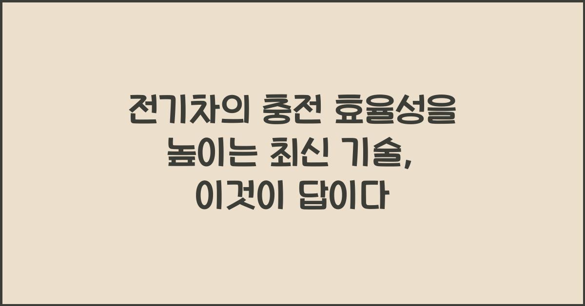 전기차의 충전 효율성을 높이는 최신 기술