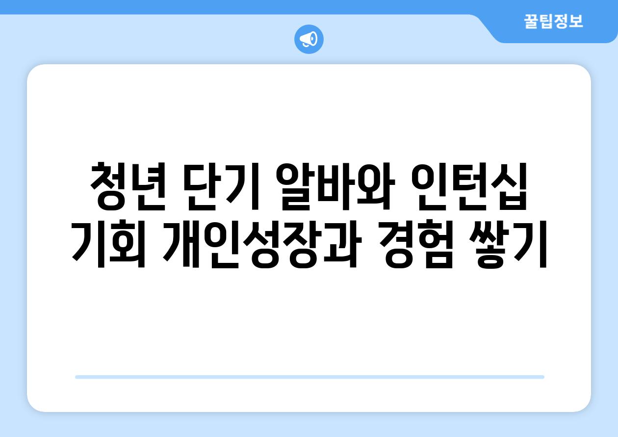 청년 단기 알바와 인턴십 기회 개인성장과 경험 쌓기