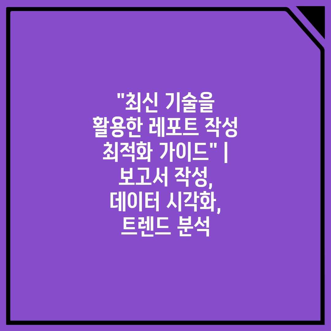 최신 기술을 활용한 레포트 작성 최적화 가이드  보고서