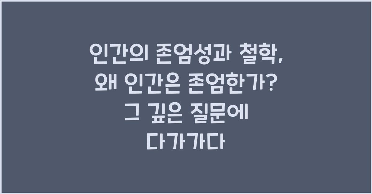 인간의 존엄성과 철학: 왜 인간은 존엄한가?