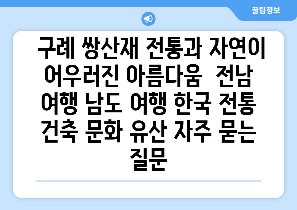  구례 쌍산재 전통과 자연이 어우러진 아름다움  전남 여행 남도 여행 한국 전통 건축 문화 유산 자주 묻는 질문