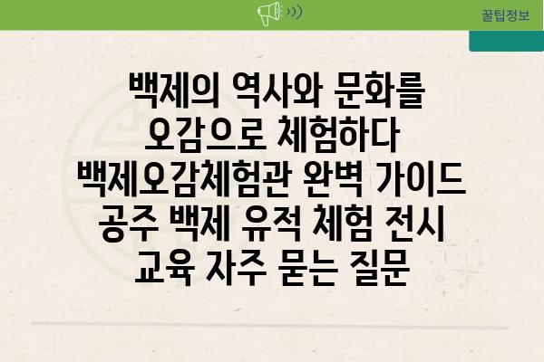  백제의 역사와 문화를 오감으로 체험하다 백제오감체험관 완벽 가이드  공주 백제 유적 체험 전시 교육 자주 묻는 질문