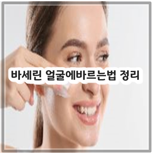 바세린 얼굴에바르는법 정리