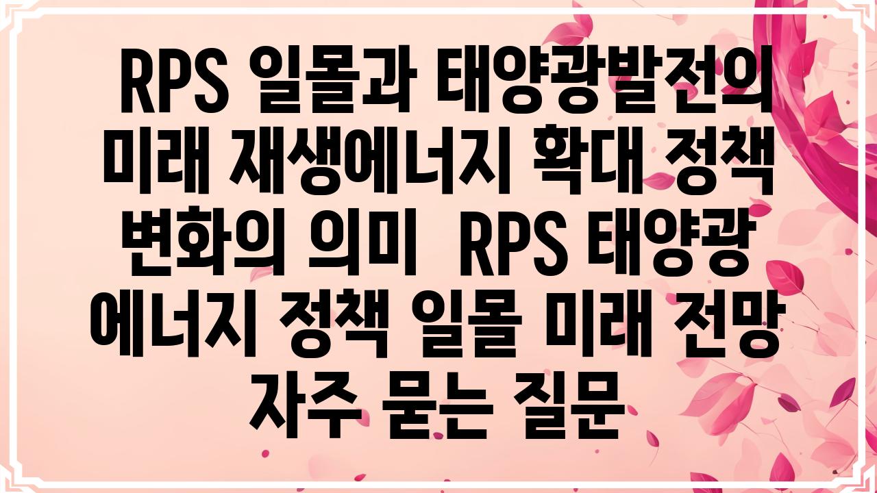  RPS 일몰과 태양광발전의 미래 재생에너지 확대 정책 변화의 의미  RPS 태양광 에너지 정책 일몰 미래 전망 자주 묻는 질문