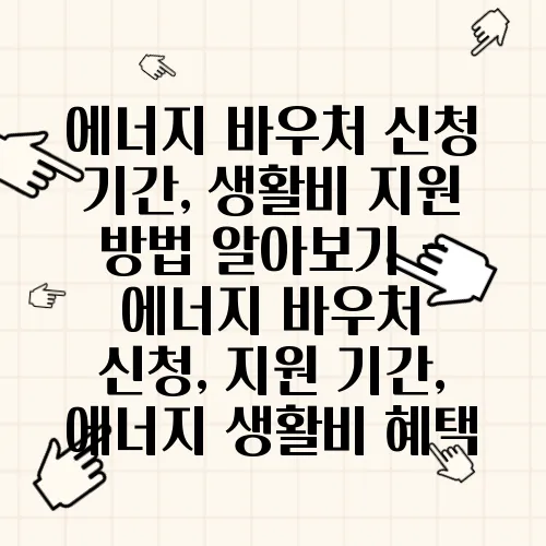 에너지 바우처 신청 기간, 생활비 지원 방법 알아보기 - 에너지 바우처 신청, 지원 기간, 에너지 생활비 혜택