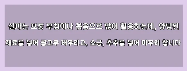  실파는 보통 무침이나 볶음으로 많이 활용하는데, 양념된 재료를 넣어 골고루 버무리고, 소금, 후추를 넣어 마무리 합니다