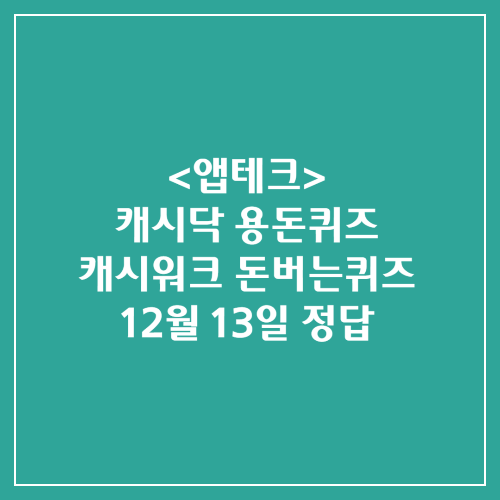 캐시닥 용돈퀴즈 캐시워크 돈버는퀴즈 정답 2024년 12월 13일