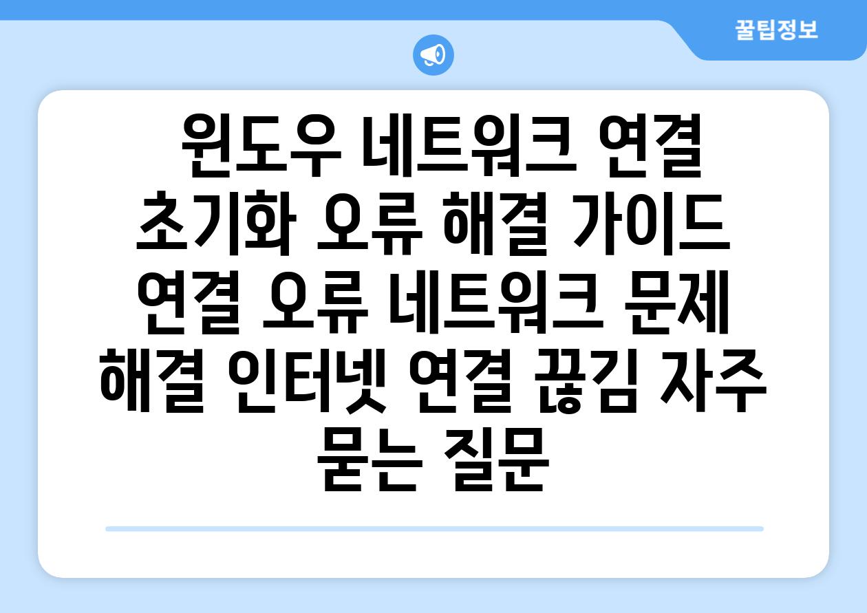윈도우 네트워크 연결 초기화 오류 해결 가이드 연결 오류 네트워크 문제 해결 인터넷 연결 끊김 자주 묻는 질문