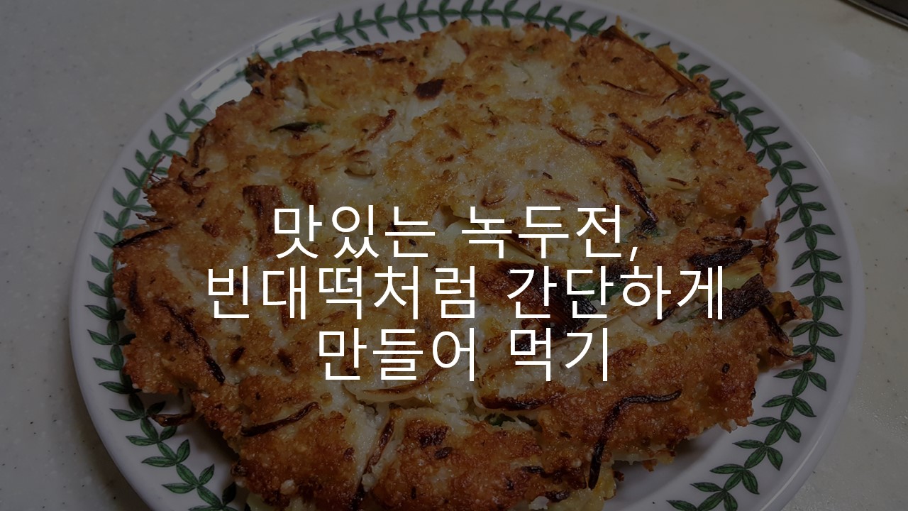  고소하고 맛있는 녹두전을 빈대떡처럼 간단하게 만드는 법, 재료와 레시피 추천 리뷰 후기