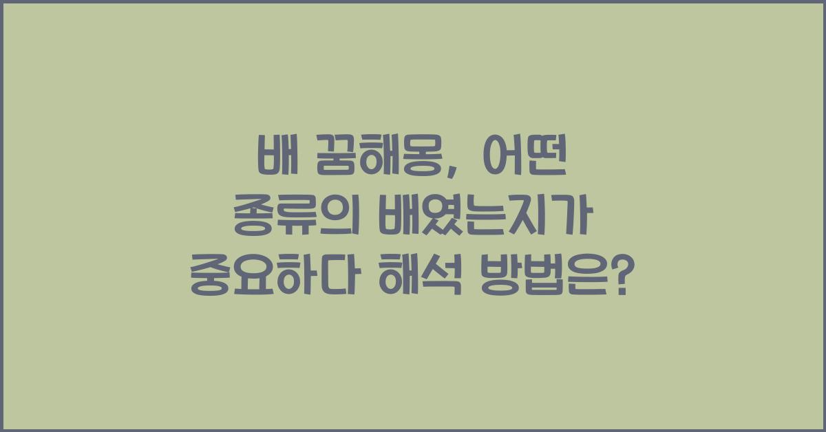 배 꿈해몽, 어떤 종류의 배였는지가 중요하다!