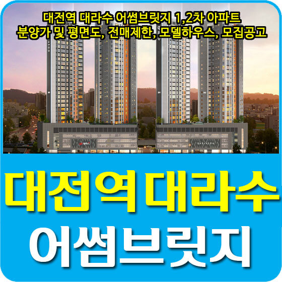  대전역 대라수 어썸브릿지 1, 2차 아파트 분양가 및 평면도, 전매제한, 모델하우스, 모집공고 안내