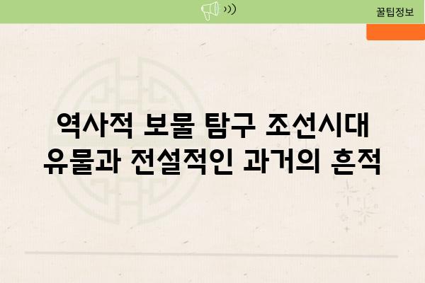 역사적 보물 비교 조선시대 유물과 전설적인 과거의 흔적