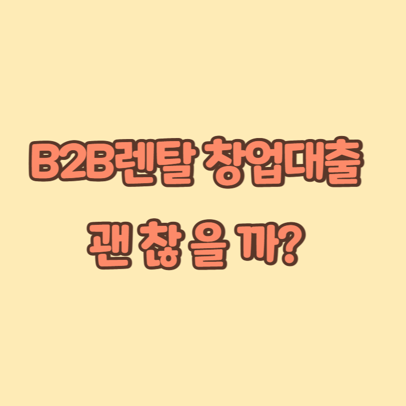 B2B렌탈 창업대출 괜찮을까?