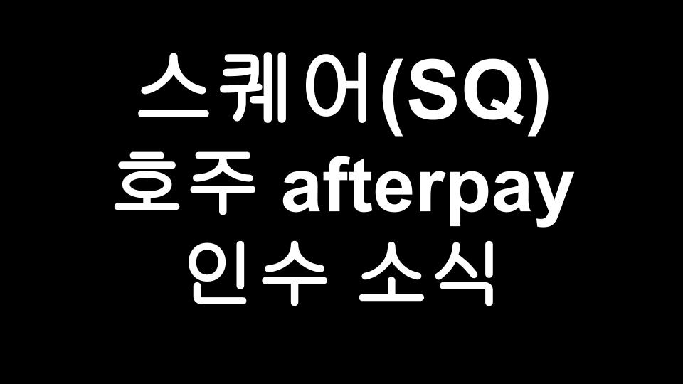  스퀘어 (SQ) 호주기업 afterpay 인수 소식 깜짝발표 후 주가 들썩!