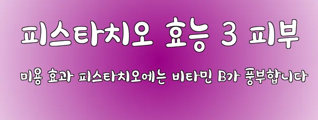  피스타치오 효능 3 피부 미용 효과 피스타치오에는 비타민 B가 풍부합니다