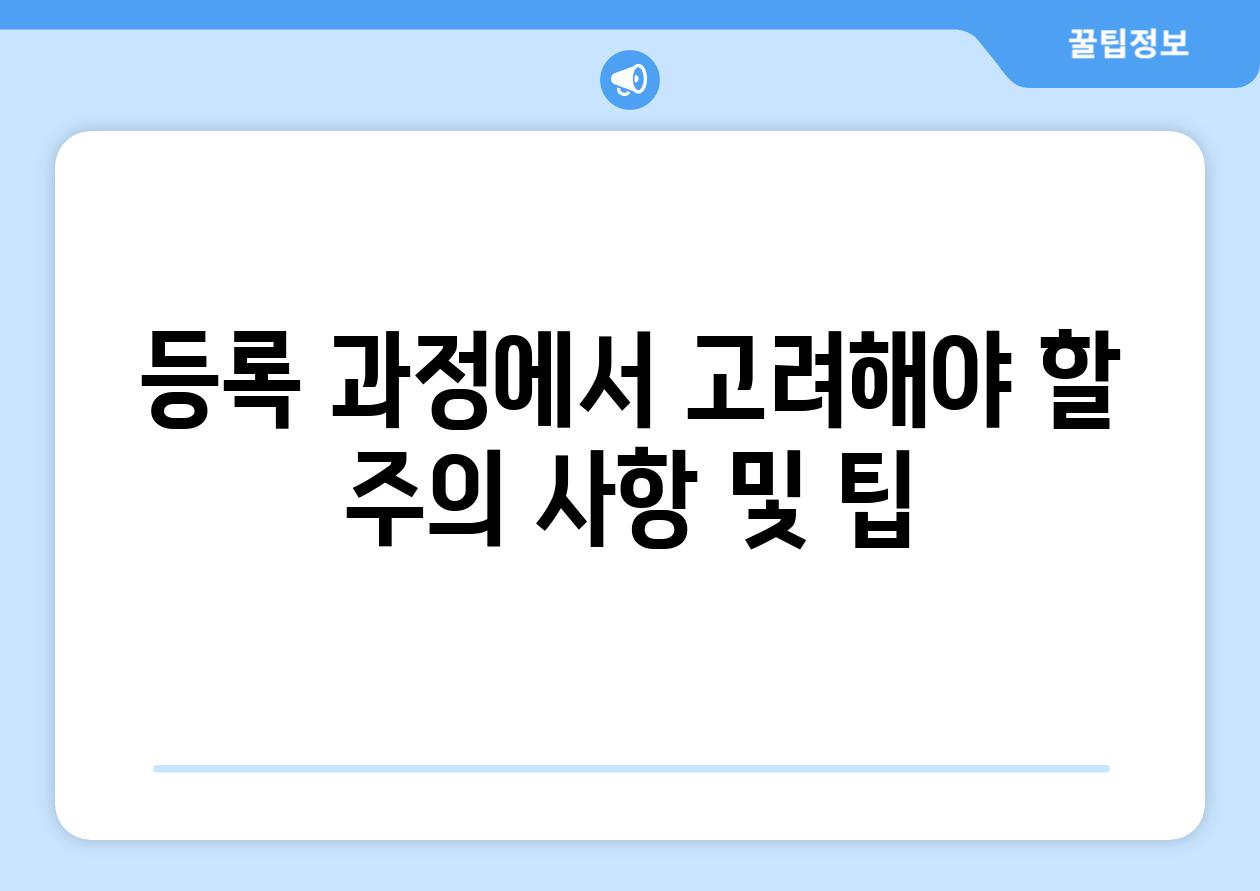 등록 과정에서 고려해야 할 주의 사항 및 팁