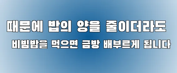 때문에 밥의 양을 줄이더라도 비빔밥을 먹으면 금방 배부르게 됩니다