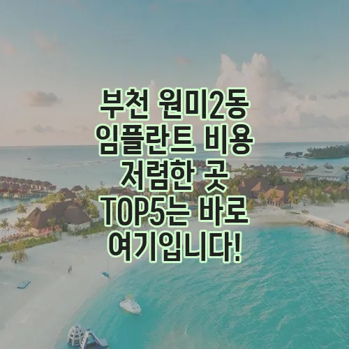 부천 원미2동 임플란트 비용 저렴한 곳 TOP5는 바로 여기입니다!