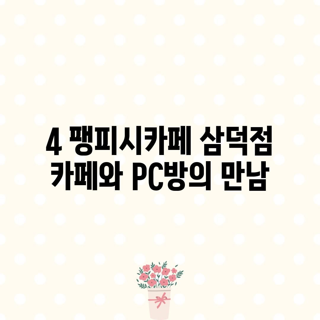 4. 팽피시카페 삼덕점:  카페와 PC방의 만남