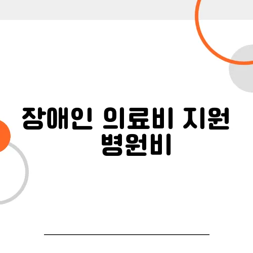 장애인 의료비 지원 – 병원비, 재활치료 비용 감면 방법