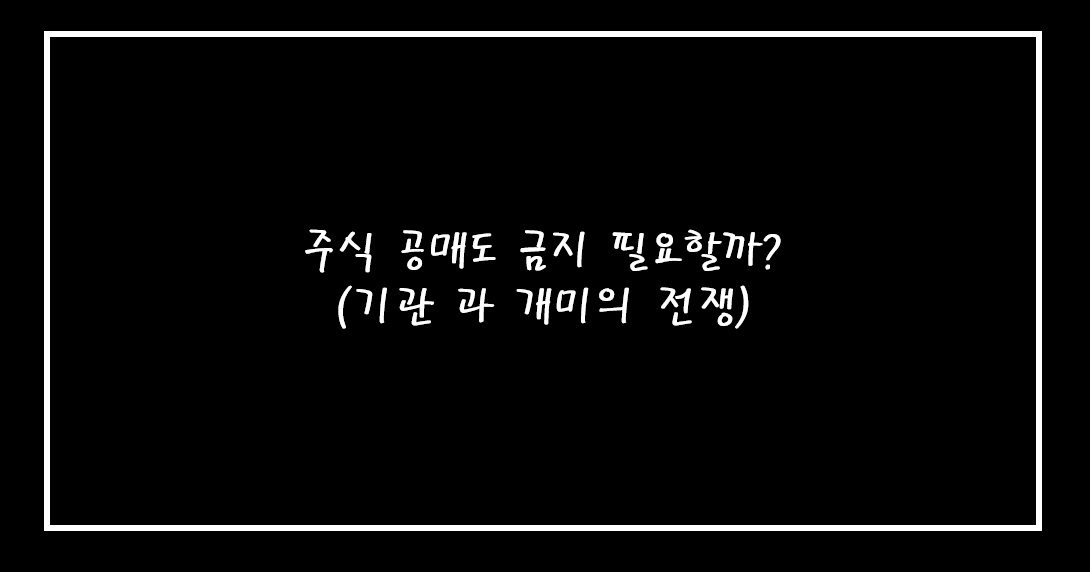  주식 공매도 금지 해야만 할까?  ( feat. 기관과 개미의 전쟁 )