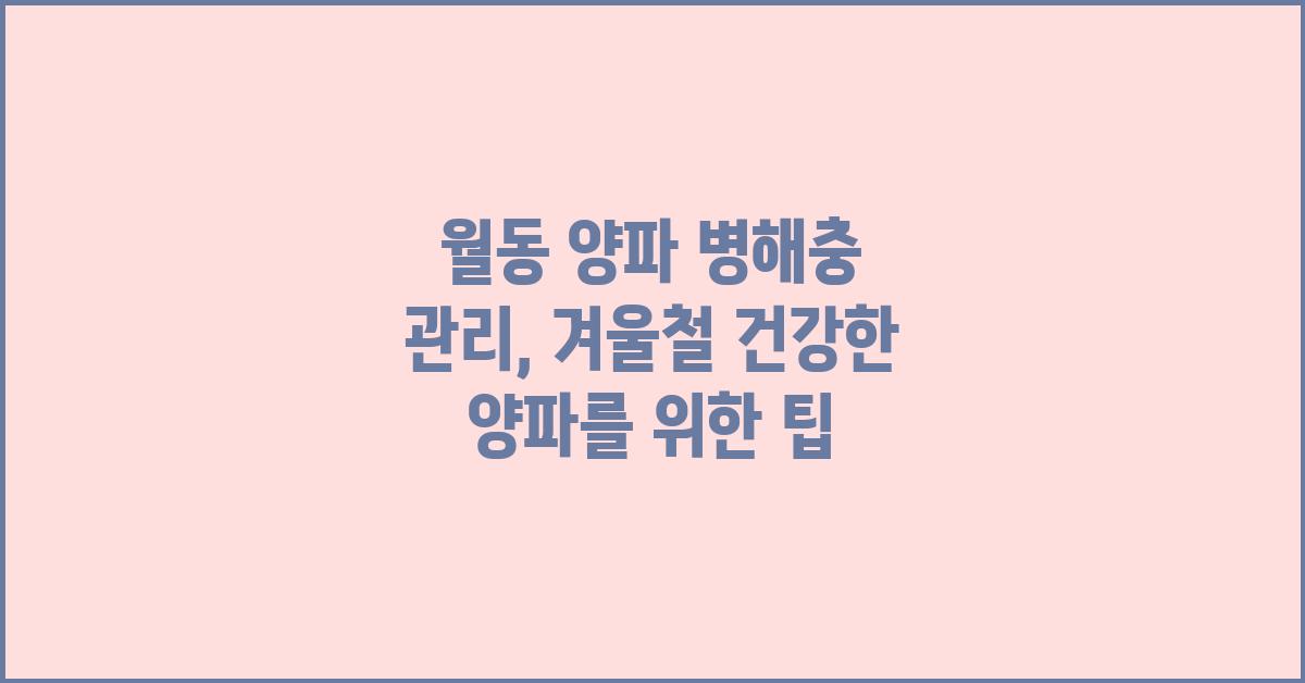월동 양파 병해충 관리: 겨울철 영양 공급원을 위한 대책