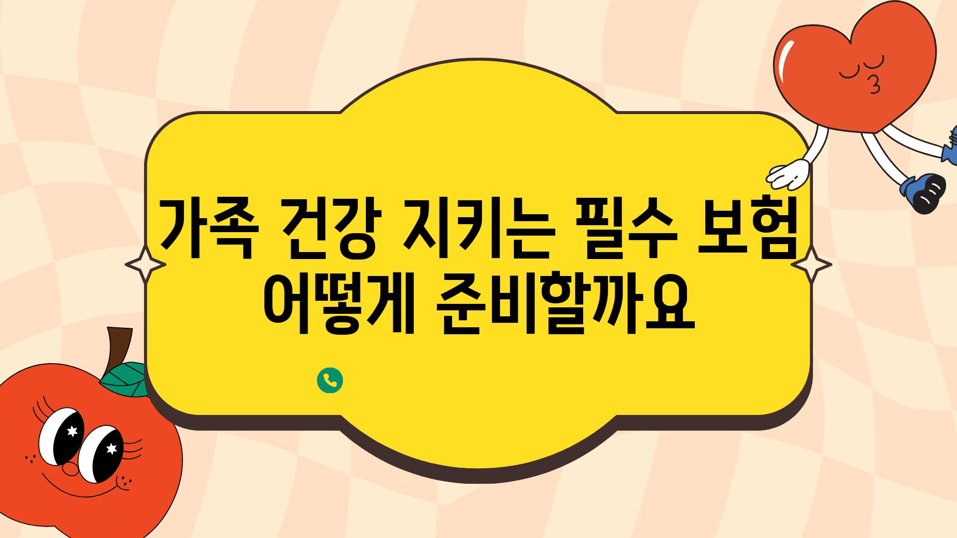 가족 건강 지키는 필수 보험 어떻게 준비할까요