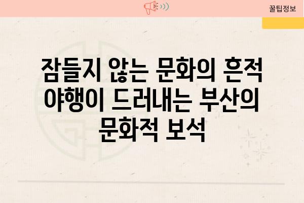 잠들지 않는 문화의 흔적 야행이 드러내는 부산의 문화적 보석