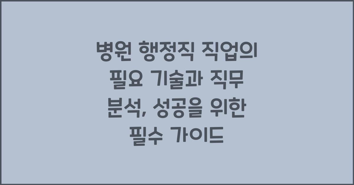 병원 행정직 직업의 필요 기술과 직무 분석
