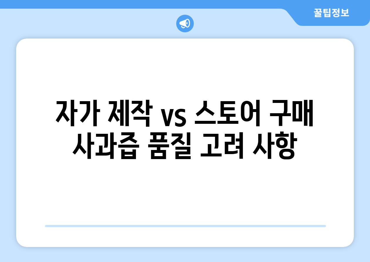 자가 제작 vs 스토어 구매 사과즙 품질 고려 사항