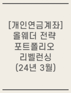 [개인연금계좌] 올웨더 전략 포트폴리오 리벨런싱(24년 3월)