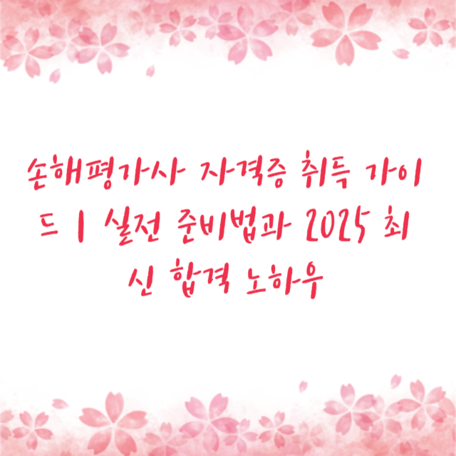 손해평가사 자격증 취득 가이드｜실전 준비법과 2025 최신 합격 노하우