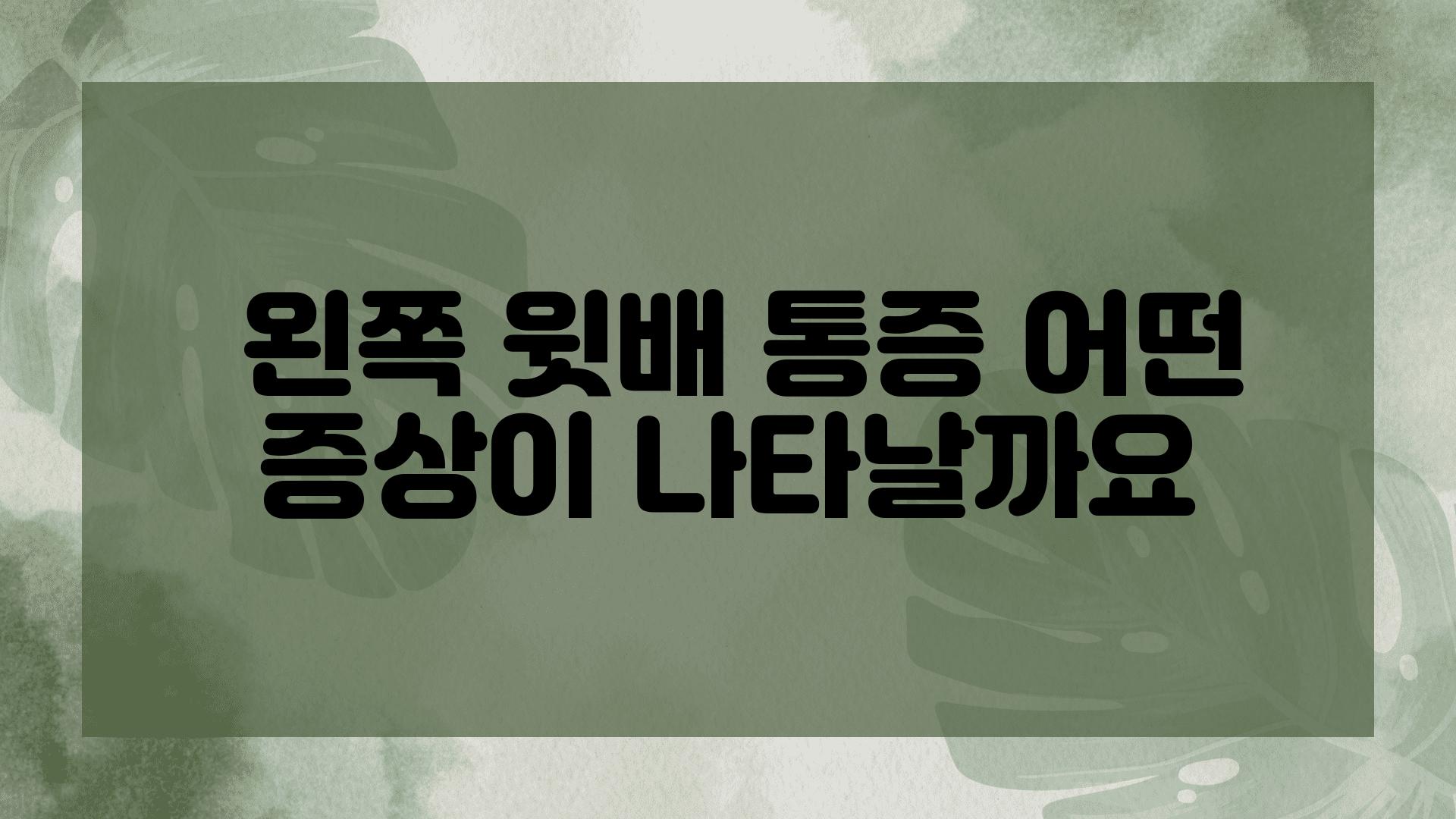  왼쪽 윗배 통증 어떤 증상이 나타날까요