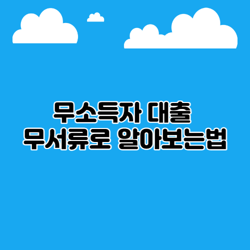  무소득자 대출 무서류로 알아 보는 법