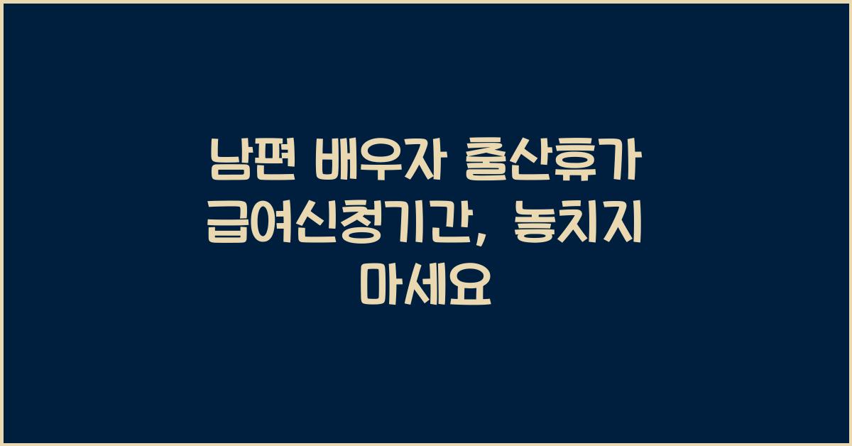 남편 배우자 출산휴가 급여신청기간