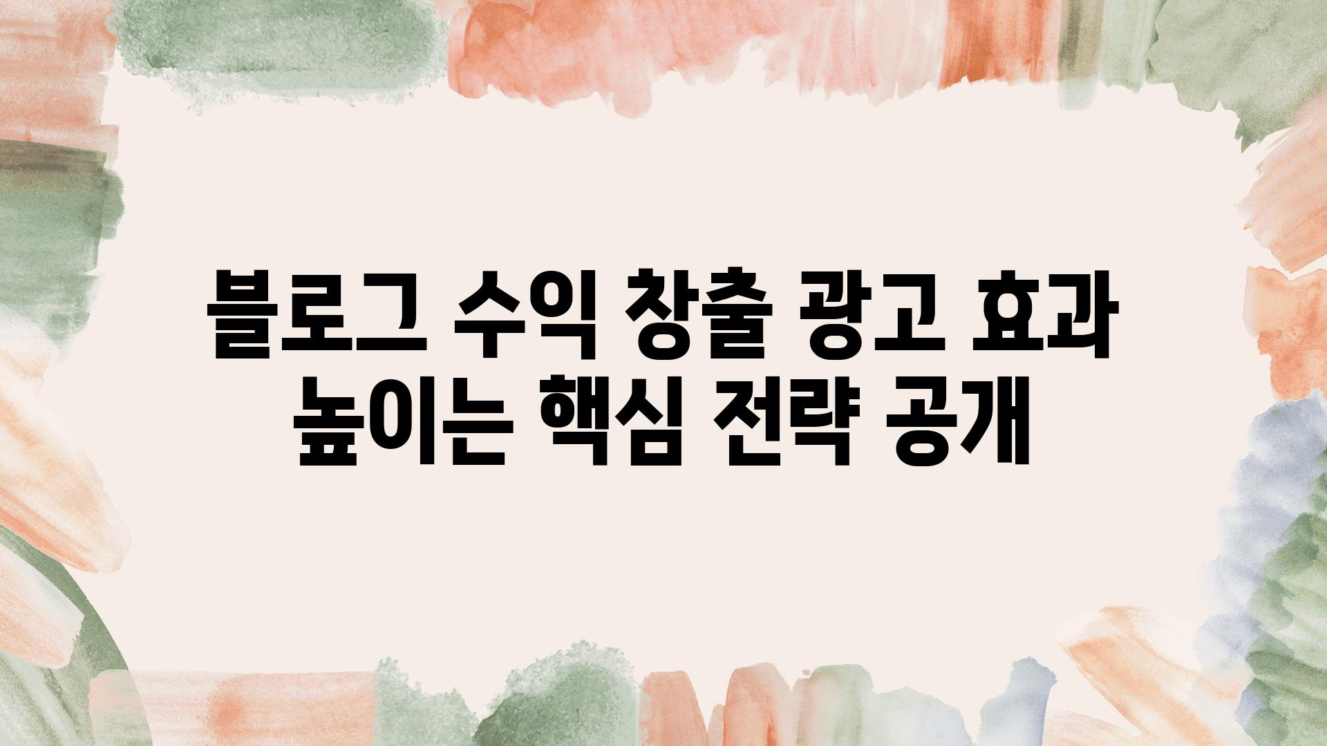 블로그 수익 창출 광고 효과 높이는 핵심 전략 공개