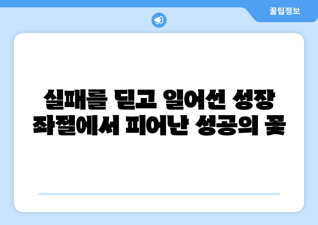 실패를 딛고 일어선 성장 좌절에서 피어난 성공의 꽃