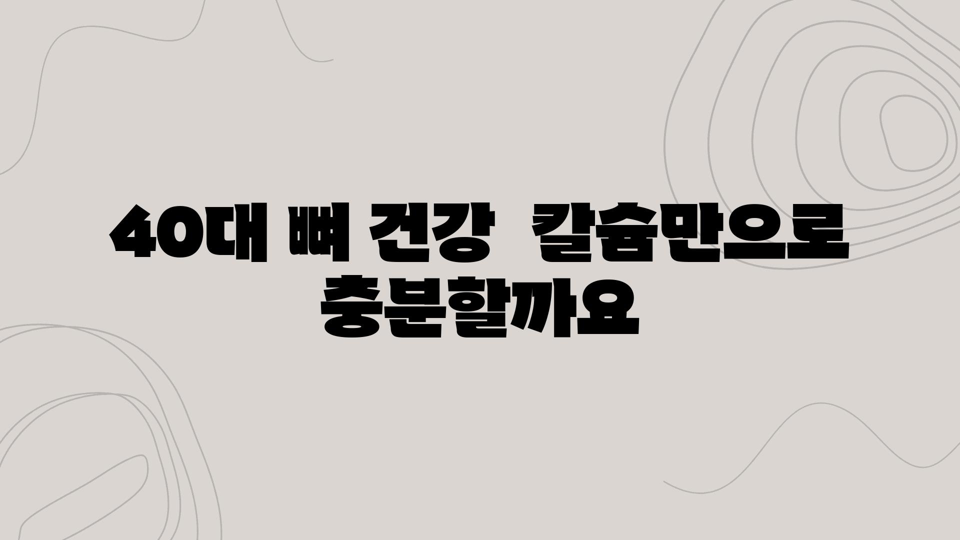 40대 뼈 건강  칼슘만으로 충분할까요