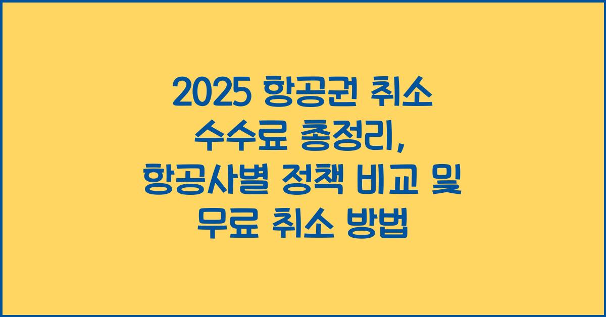 2025 항공권 취소 수수료 총정리: 항공사별 정책 비교 및 무료 취소 방법
