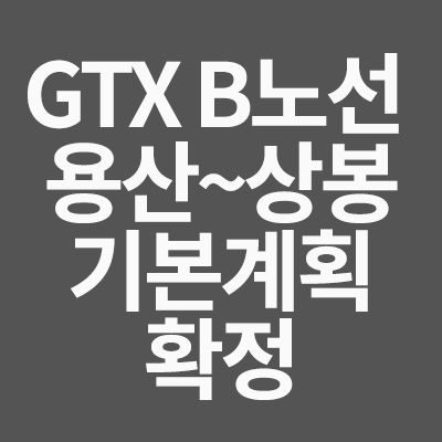 GTX B노선 용산~상봉 기본계획 확정을 알려드립니다